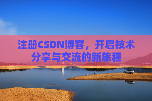 注册CSDN博客，开启技术分享与交流的新旅程